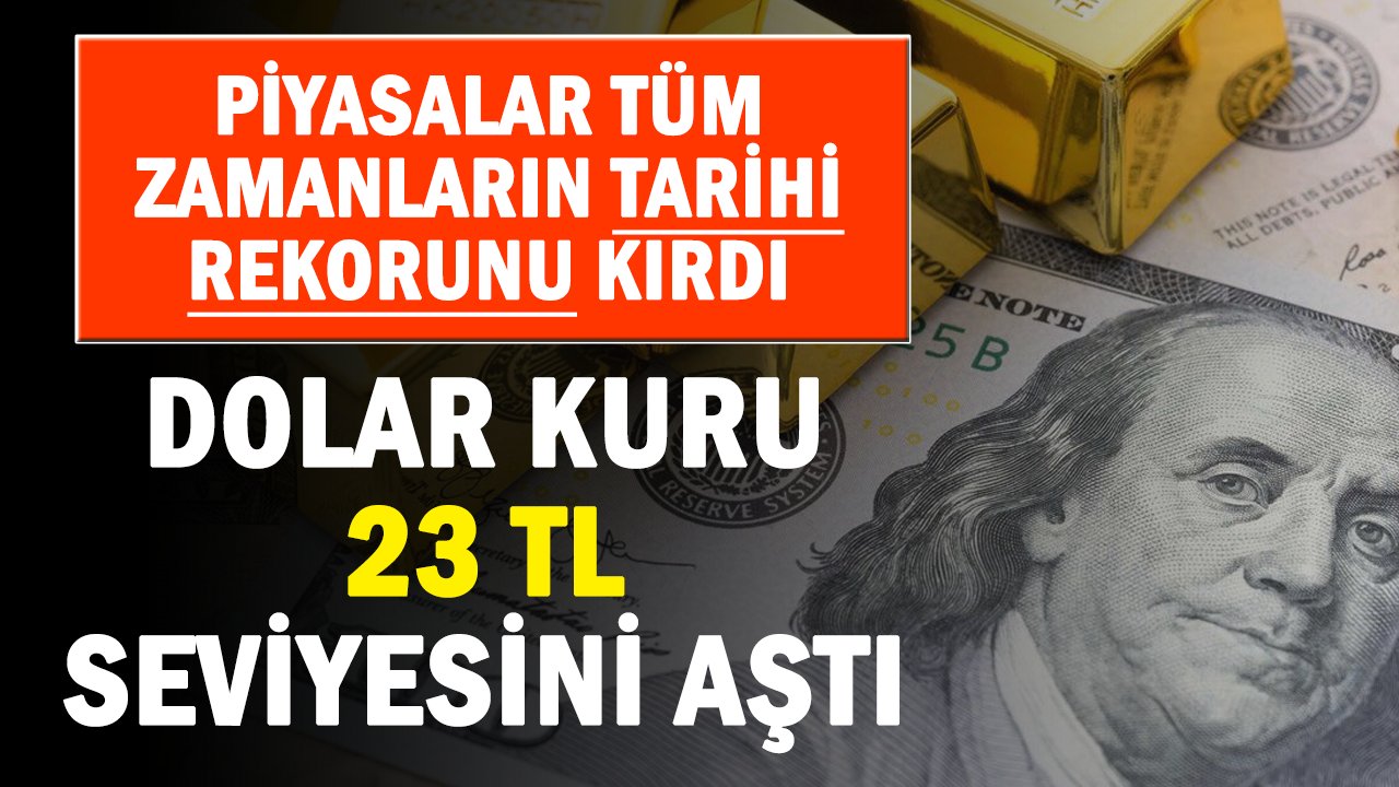 Döviz tüm zamanların tarihi rekorunu kırdı Dolar kuru 23 TL yi aştı