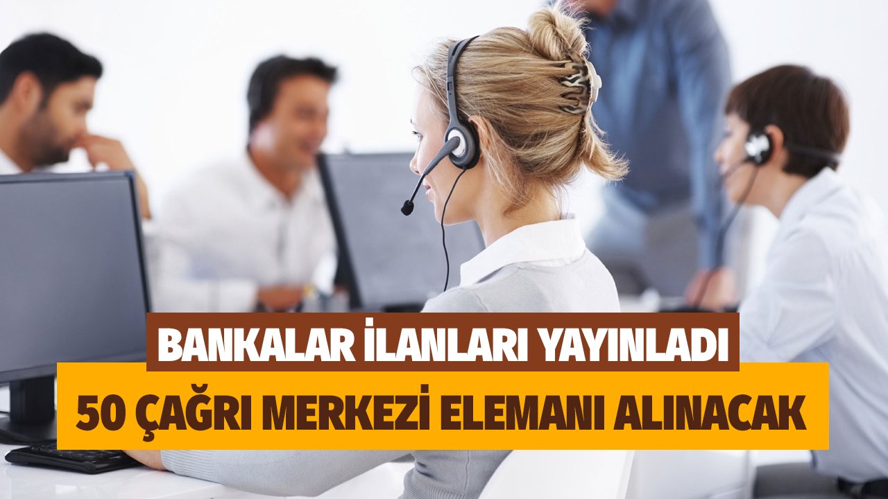 Bankalar personel alım ilanını yayınladı! Türkiye geneli 50 Çağrı Merkezi temsilcisi alınacak