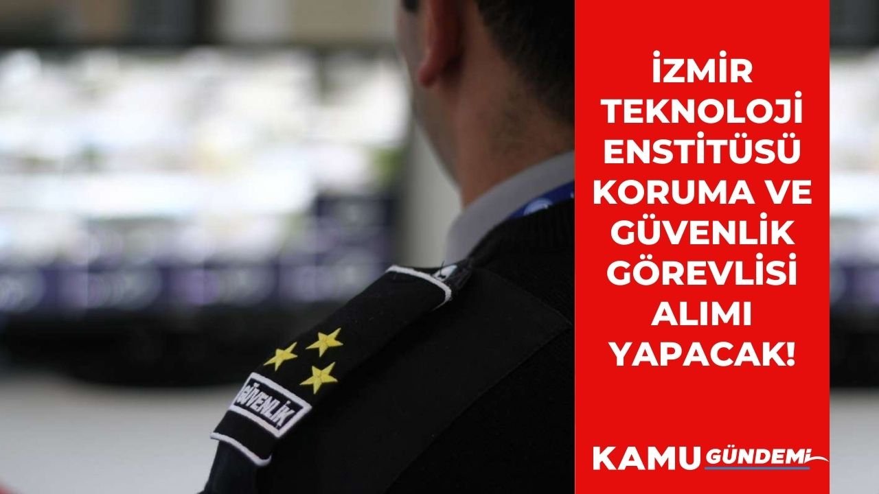 İzmir Yüksek Teknoloji Enstitüsü 35 yaşından küçük koruma ve güvenlik görevlisi alım ilanını duyurdu